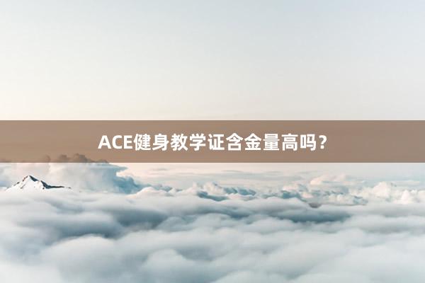 ACE健身教学证含金量高吗?
